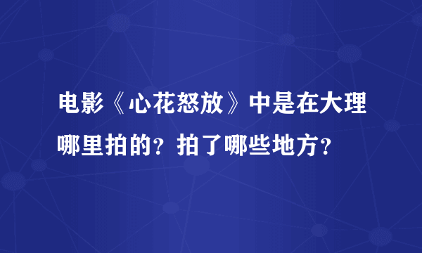 电影《心花怒放》中是在大理哪里拍的？拍了哪些地方？