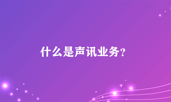 什么是声讯业务？