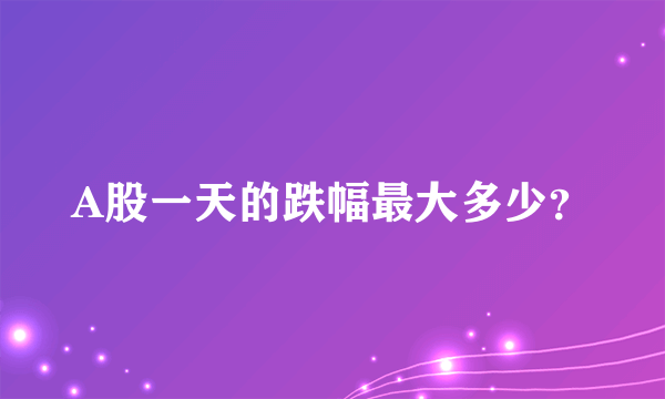 A股一天的跌幅最大多少？