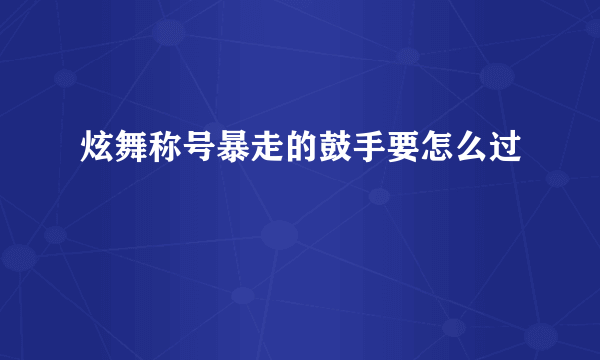 炫舞称号暴走的鼓手要怎么过