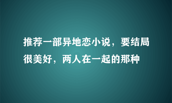 推荐一部异地恋小说，要结局很美好，两人在一起的那种