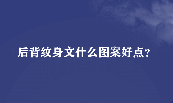 后背纹身文什么图案好点？