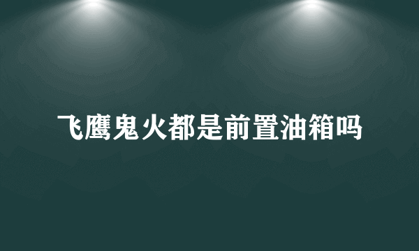 飞鹰鬼火都是前置油箱吗