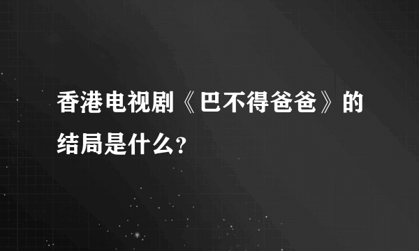 香港电视剧《巴不得爸爸》的结局是什么？