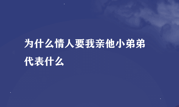 为什么情人要我亲他小弟弟 代表什么