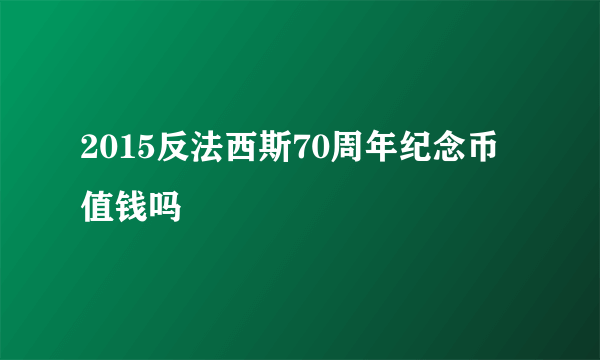 2015反法西斯70周年纪念币值钱吗