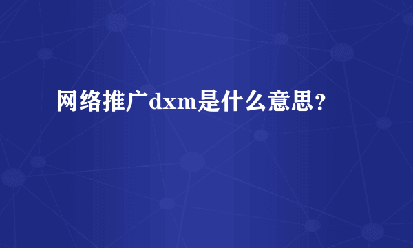 网络推广dxm是什么意思？