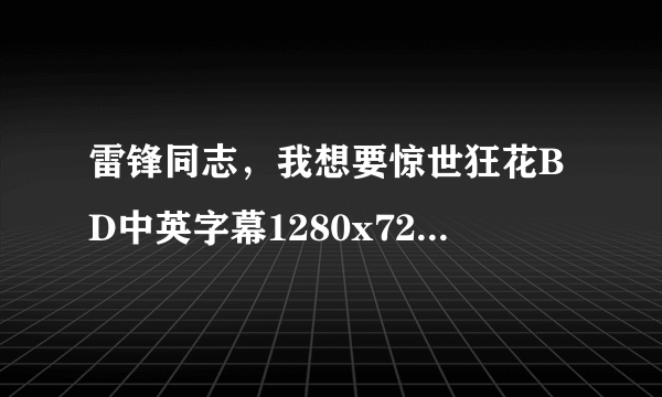 雷锋同志，我想要惊世狂花BD中英字幕1280x720版种子下载，有发必采纳