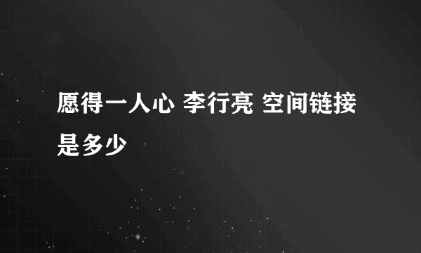 愿得一人心 李行亮 空间链接是多少