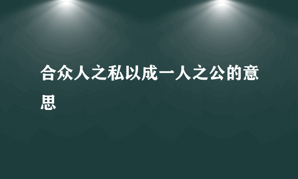 合众人之私以成一人之公的意思