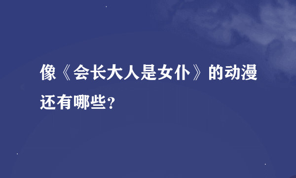 像《会长大人是女仆》的动漫还有哪些？