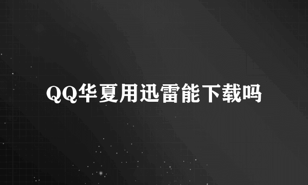 QQ华夏用迅雷能下载吗