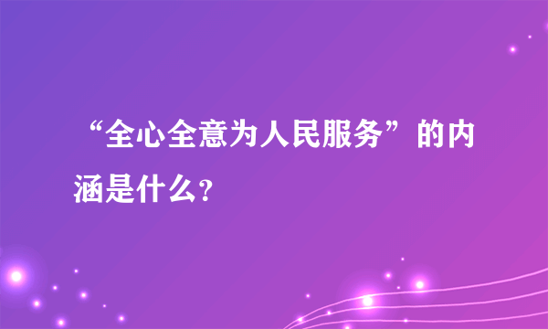 “全心全意为人民服务”的内涵是什么？