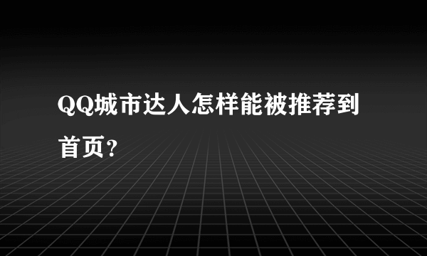 QQ城市达人怎样能被推荐到首页？