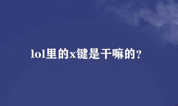 lol里的x键是干嘛的？