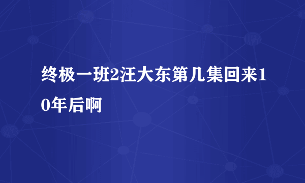 终极一班2汪大东第几集回来10年后啊