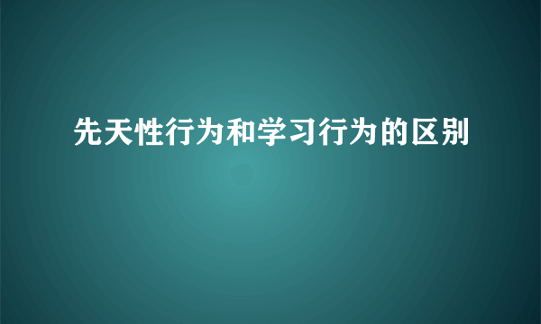 先天性行为和学习行为的区别