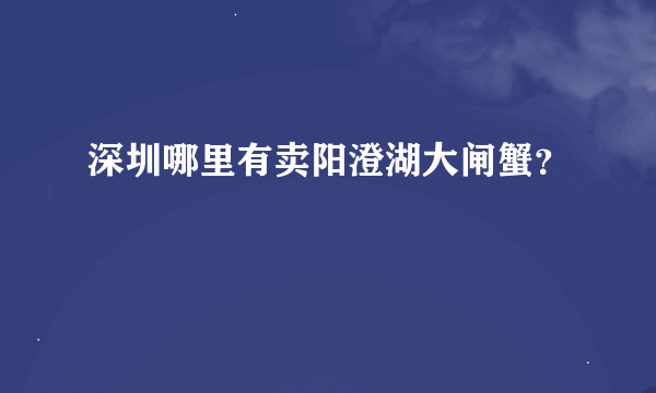 深圳哪里有卖阳澄湖大闸蟹？