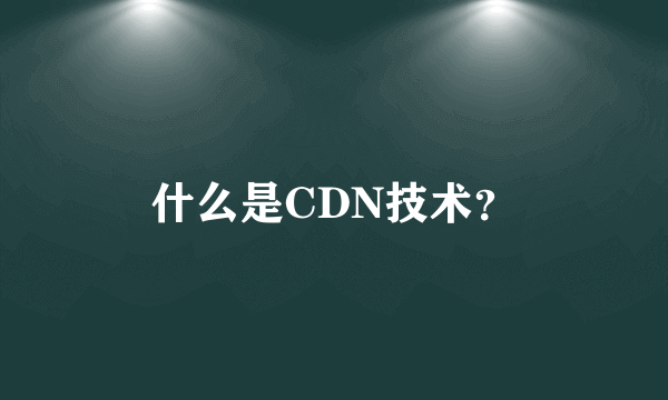 什么是CDN技术？