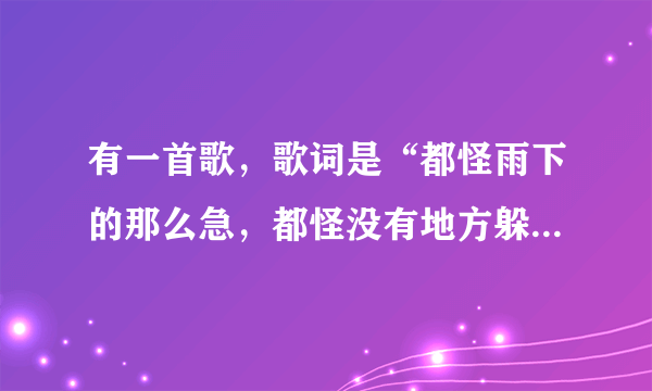 有一首歌，歌词是“都怪雨下的那么急，都怪没有地方躲雨”这是什么歌？