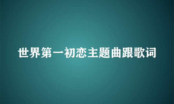 世界第一初恋主题曲跟歌词