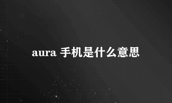 aura 手机是什么意思