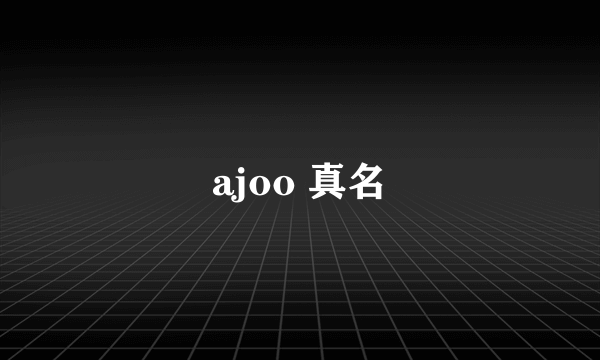 ajoo 真名