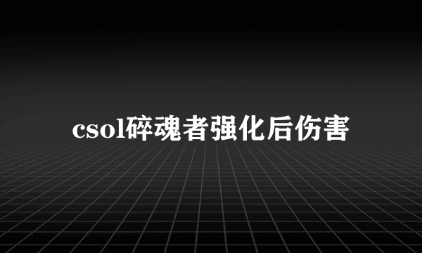 csol碎魂者强化后伤害