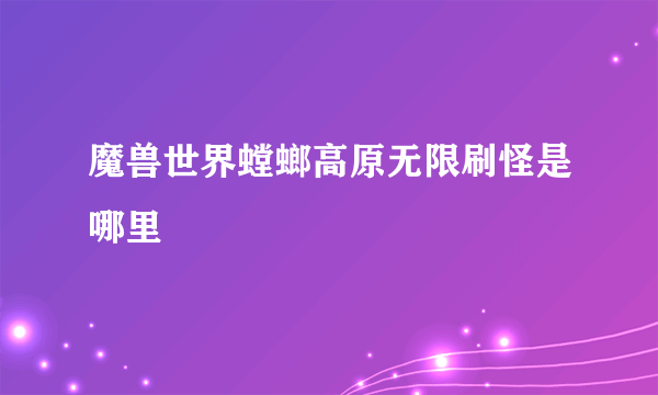 魔兽世界螳螂高原无限刷怪是哪里