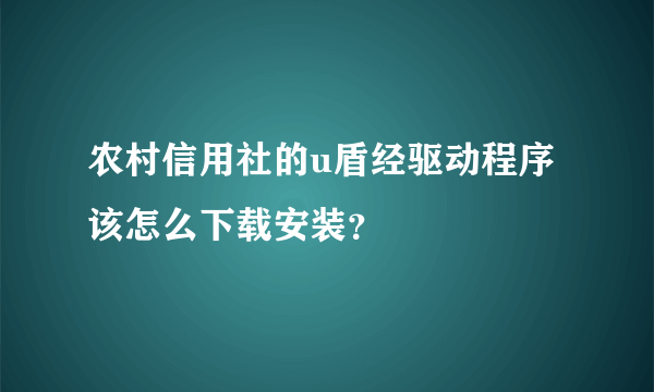 农村信用社的u盾经驱动程序该怎么下载安装？