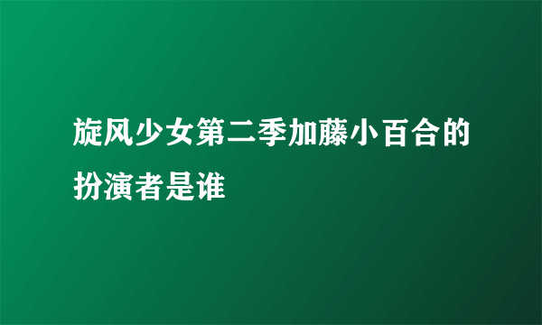 旋风少女第二季加藤小百合的扮演者是谁