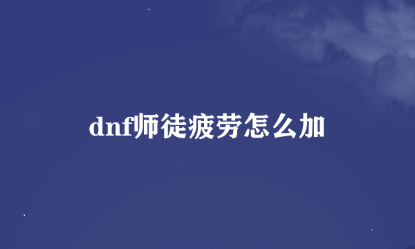 dnf师徒疲劳怎么加