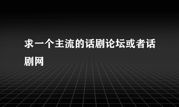 求一个主流的话剧论坛或者话剧网