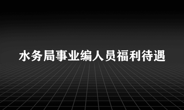 水务局事业编人员福利待遇