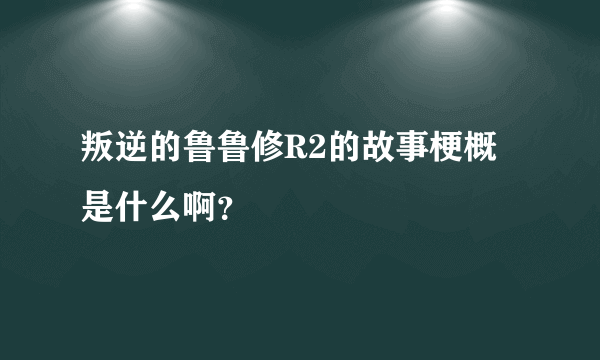 叛逆的鲁鲁修R2的故事梗概是什么啊？