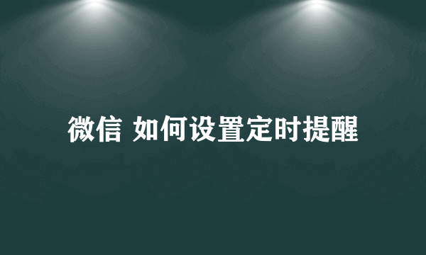 微信 如何设置定时提醒