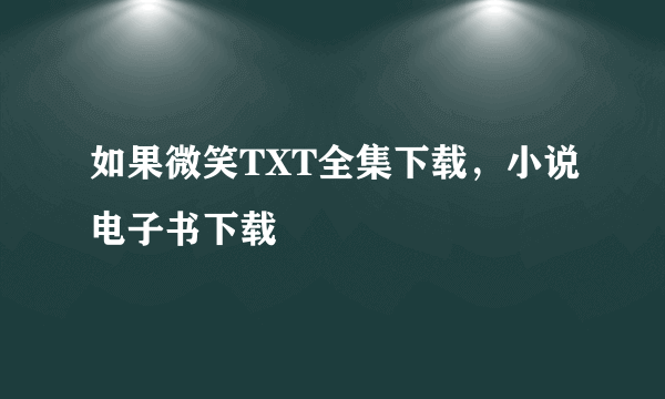 如果微笑TXT全集下载，小说电子书下载