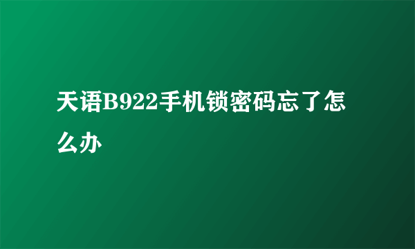 天语B922手机锁密码忘了怎么办