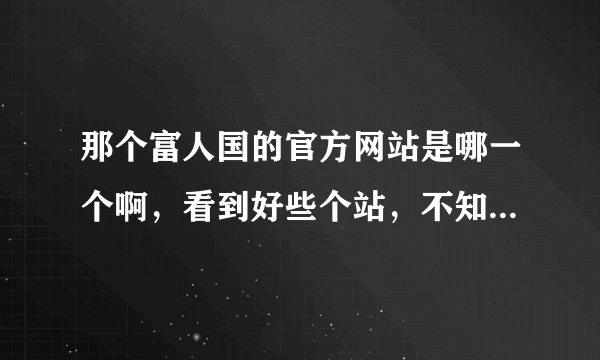 那个富人国的官方网站是哪一个啊，看到好些个站，不知道哪个才是官网的