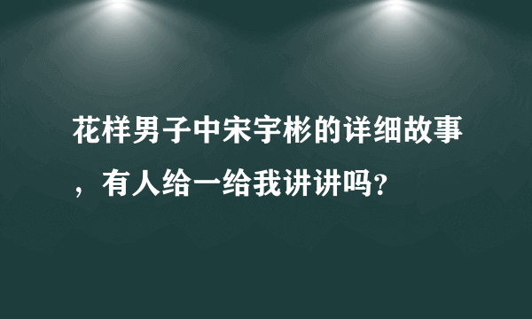 花样男子中宋宇彬的详细故事，有人给一给我讲讲吗？