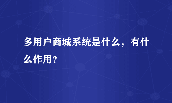 多用户商城系统是什么，有什么作用？