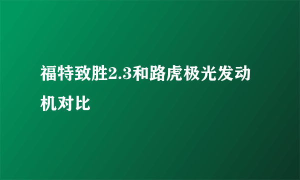 福特致胜2.3和路虎极光发动机对比