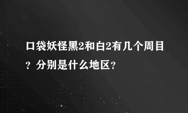 口袋妖怪黑2和白2有几个周目？分别是什么地区？