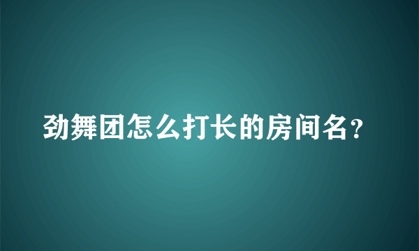 劲舞团怎么打长的房间名？