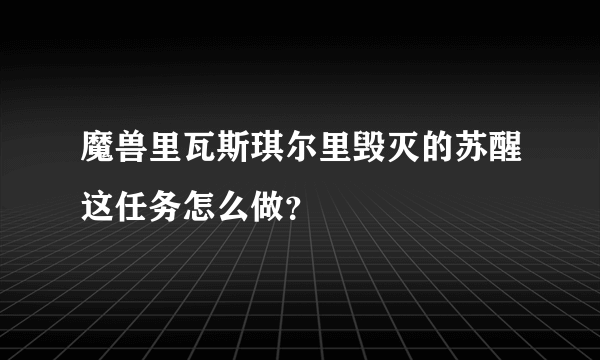 魔兽里瓦斯琪尔里毁灭的苏醒这任务怎么做？