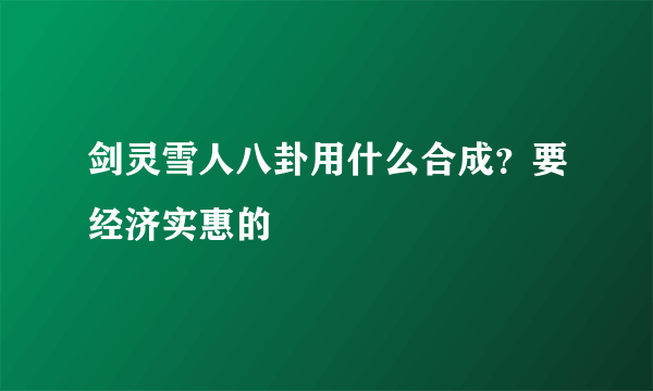 剑灵雪人八卦用什么合成？要经济实惠的