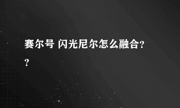 赛尔号 闪光尼尔怎么融合？？