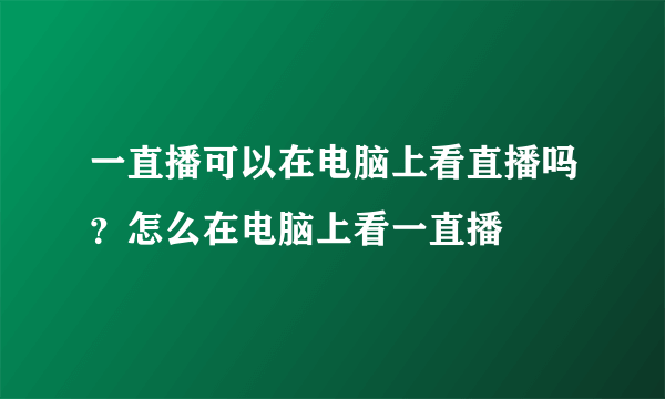 一直播可以在电脑上看直播吗？怎么在电脑上看一直播