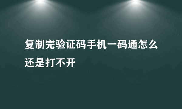 复制完验证码手机一码通怎么还是打不开