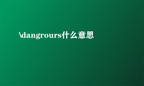 \dangrours什么意思